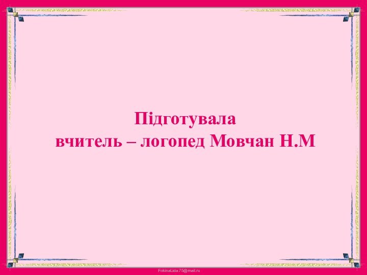Підготувала  вчитель – логопед Мовчан Н.М