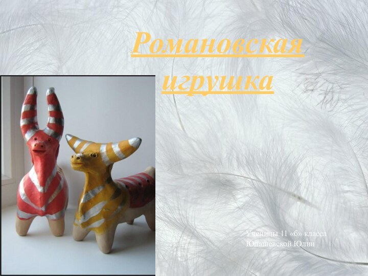 Романовская игрушкаУченицы 11 «б» класса Юпашевской Юлии