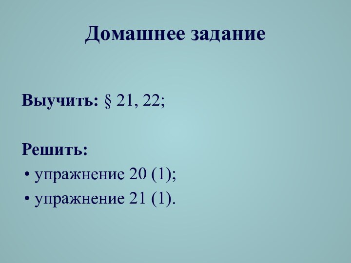 Домашнее заданиеВыучить: § 21, 22;Решить: упражнение 20 (1); упражнение 21 (1).