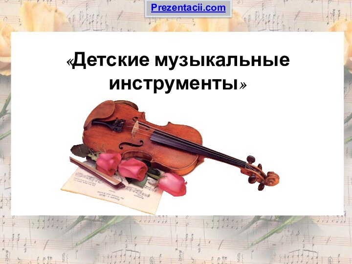 «Детские музыкальные инструменты»Prezentacii.com