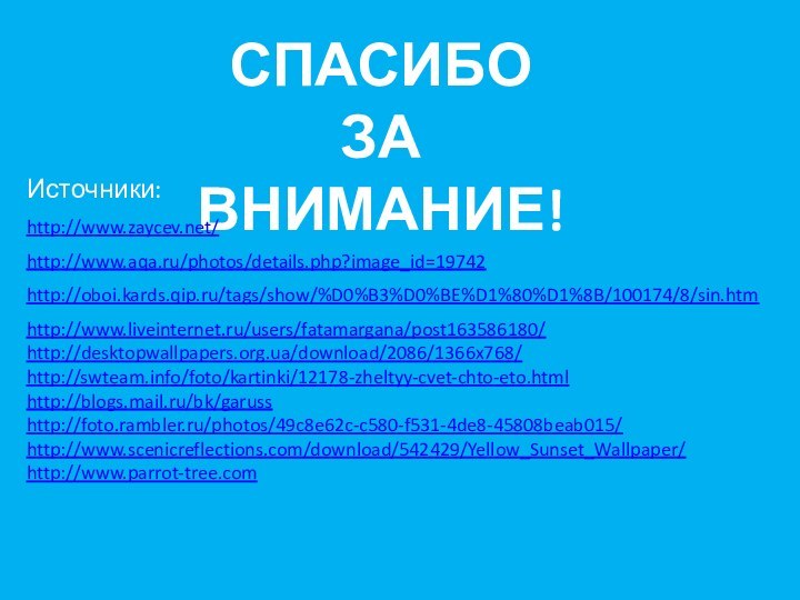 Спасибо за внимание!Источники:http://www.zaycev.net/http://www.aqa.ru/photos/details.php?image_id=19742http://oboi.kards.qip.ru/tags/show/%D0%B3%D0%BE%D1%80%D1%8B/100174/8/sin.htmhttp://www.liveinternet.ru/users/fatamargana/post163586180/http://desktopwallpapers.org.ua/download/2086/1366x768/http://swteam.info/foto/kartinki/12178-zheltyy-cvet-chto-eto.htmlhttp://blogs.mail.ru/bk/garusshttp://foto.rambler.ru/photos/49c8e62c-c580-f531-4de8-45808beab015/http://www.scenicreflections.com/download/542429/Yellow_Sunset_Wallpaper/http://www.parrot-tree.com