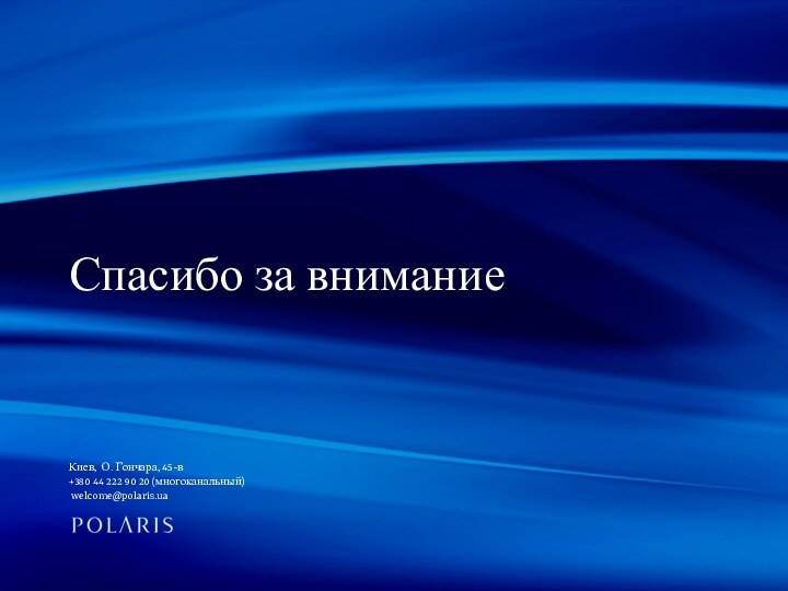 Спасибо за вниманиеКиев, О. Гончара, 45-в+380 44 222 90 20 (многоканальный)  welcome@polaris.ua