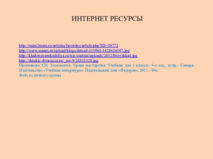 Интернет ресурсыhttp://mam2mam.ru/articles/favorites/article.php?ID=20772http://www.maam.ru/upload/blogs/detsad-331963-1428426197.jpghttp://kladowayarukodeliya.ru/wp-content/uploads/2012/06/ryibka4.jpghttp://detskiy-dvor.ucoz.ru/_nw/9/28321339.jpgПроснякова Т.Н. Технология. Уроки мастерства: Учебник для 3 класса.- 4-е изд.,