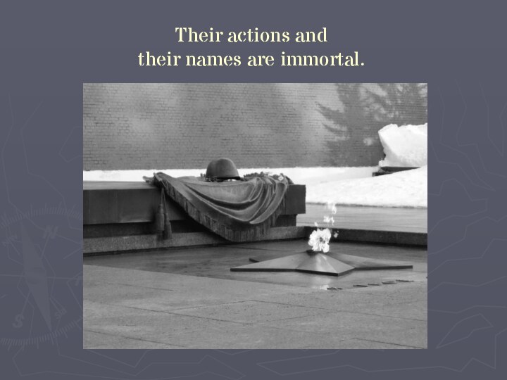 Their actions and their names are immortal.