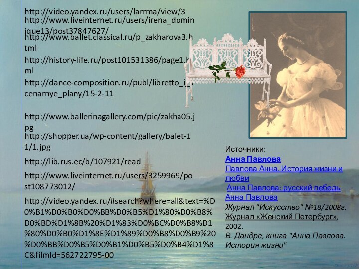 http://www.liveinternet.ru/users/irena_dominique13/post37847627/http://www.ballet.classical.ru/p_zakharova3.htmlhttp://history-life.ru/post101531386/page1.htmlhttp://dance-composition.ru/publ/libretto_i_scenarnye_plany/15-2-11http://video.yandex.ru/users/larrma/view/3http://www.ballerinagallery.com/pic/zakha05.jpghttp://shopper.ua/wp-content/gallery/balet-11/1.jpghttp://lib.rus.ec/b/107921/readhttp://www.liveinternet.ru/users/3259969/post108773012/Источники:Анна Павлова Павлова Анна. История жизни и любви  Анна Павлова: русский лебедьАнна