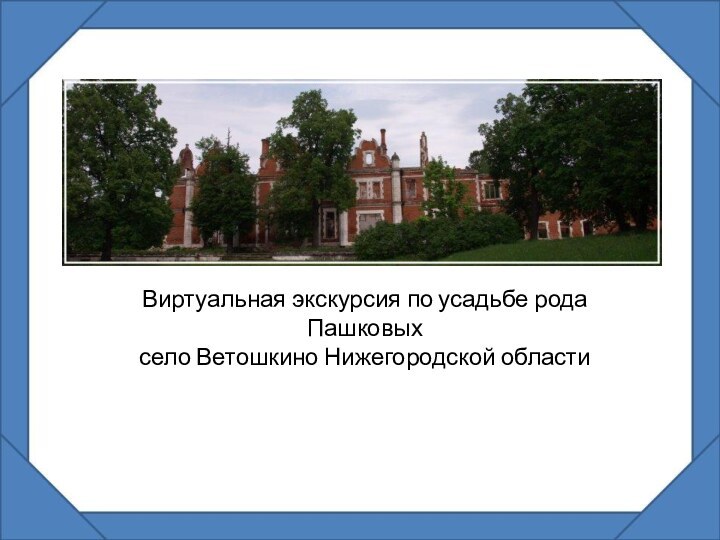 Виртуальная экскурсия по усадьбе рода Пашковыхсело Ветошкино Нижегородской области