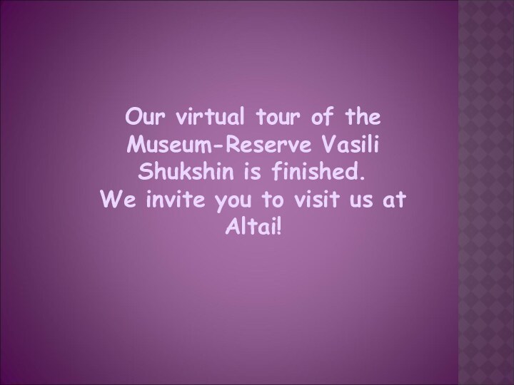 Our virtual tour of the Museum-Reserve Vasili Shukshin is finished. We invite