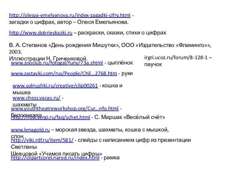 http://olesya-emelyanova.ru/index-zagadki-cifry.html - загадки о цифрах, автор – Олеся Емельянова.http://www.dobrieskazki.ru – раскраски,