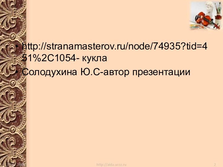 http://stranamasterov.ru/node/74935?tid=451%2C1054- куклаСолодухина Ю.С-автор презентации