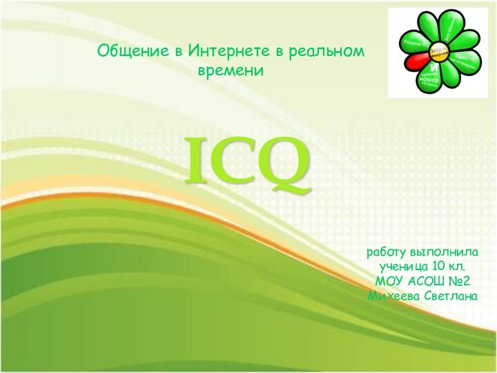 ICQОбщение в Интернете в реальном времениработу выполнилаученица 10 кл.МОУ АСОШ №2Михеева Светлана