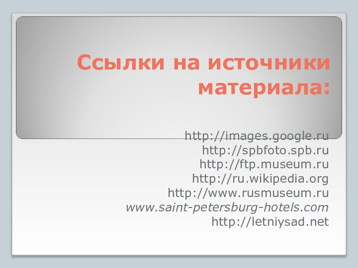 Ссылки на источники материала:http://images.google.ruhttp://spbfoto.spb.ruhttp://ftp.museum.ruhttp://ru.wikipedia.orghttp://www.rusmuseum.ruwww.saint-petersburg-hotels.comhttp://letniysad.net