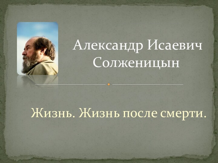 Жизнь. Жизнь после смерти.  Александр Исаевич Солженицын