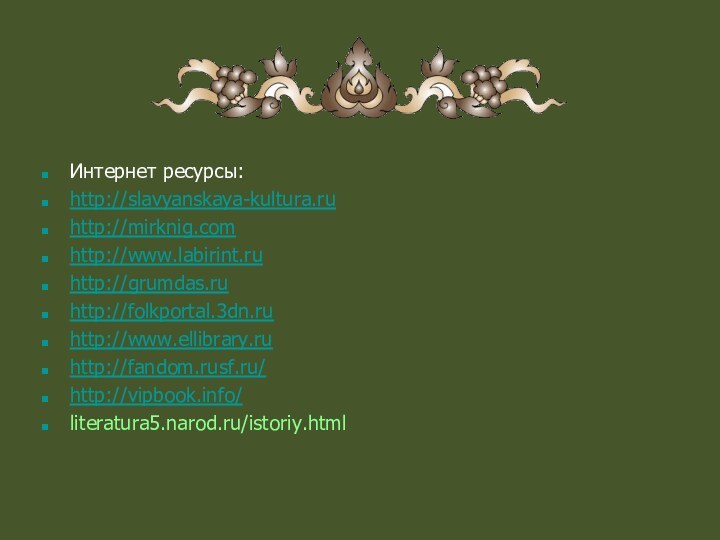 Интернет ресурсы:http://slavyanskaya-kultura.ruhttp://mirknig.comhttp://www.labirint.ruhttp://grumdas.ruhttp://folkportal.3dn.ruhttp://www.ellibrary.ruhttp://fandom.rusf.ru/http://vipbook.info/literatura5.narod.ru/istoriy.html