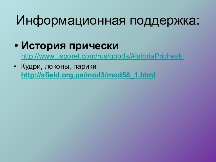 Информационная поддержка:История прически http://www.tisporet.com/rus/goods/#IstoriaPricheskiКудри, локоны, парики http://afield.org.ua/mod3/mod58_1.html