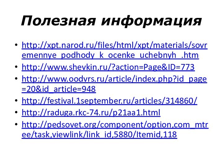 Полезная информацияhttp://xpt.narod.ru/files/html/xpt/materials/sovremennye_podhody_k_ocenke_uchebnyh_.htmhttp://www.shevkin.ru/?action=Page&ID=773http://www.oodvrs.ru/article/index.php?id_page=20&id_article=948 http://festival.1september.ru/articles/314860/http://raduga.rkc-74.ru/p21aa1.html http://pedsovet.org/component/option,com_mtree/task,viewlink/link_id,5880/Itemid,118