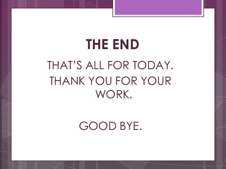 THE ENDTHAT’S ALL FOR TODAY.THANK YOU FOR YOUR WORK.GOOD BYE.