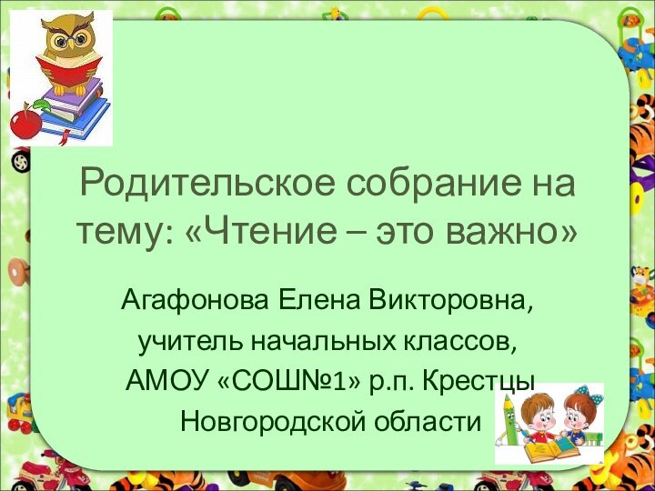 Родительское собрание на тему: «Чтение – это важно»Агафонова Елена Викторовна, учитель начальных