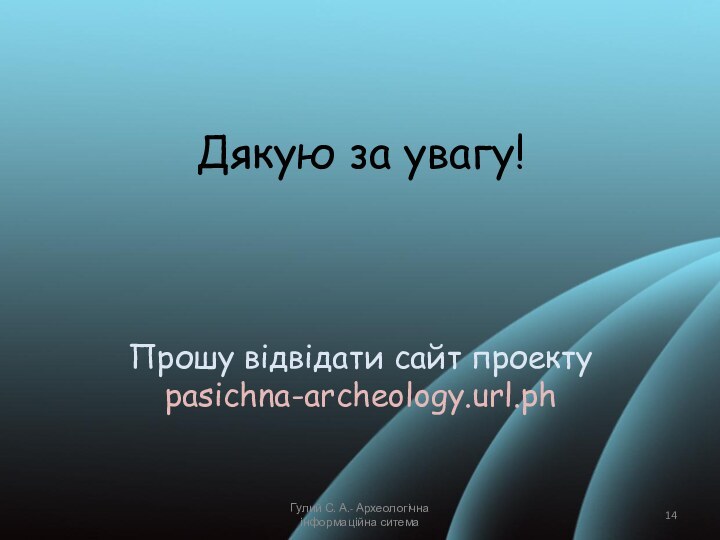 Дякую за увагу!    Прошу відвідати сайт проекту pasichna-archeology.url.phГулий С. А.- Археологічна інформаційна ситема