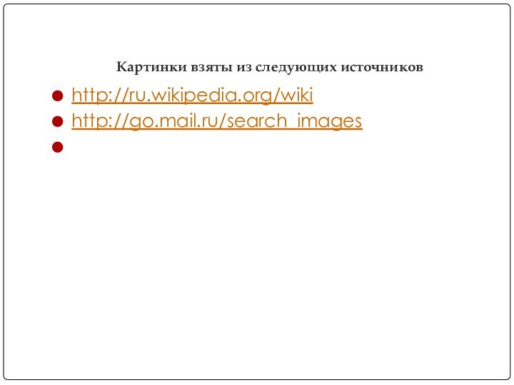 Картинки взяты из следующих источниковhttp://ru.wikipedia.org/wiki http://go.mail.ru/search_images