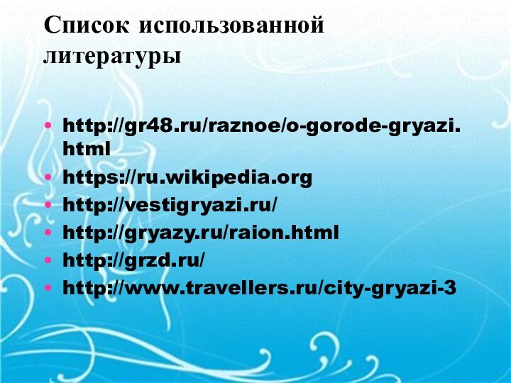 Список использованной литературы http://gr48.ru/raznoe/o-gorode-gryazi.htmlhttps://ru.wikipedia.orghttp://vestigryazi.ru/http://gryazy.ru/raion.html http://grzd.ru/http://www.travellers.ru/city-gryazi-3