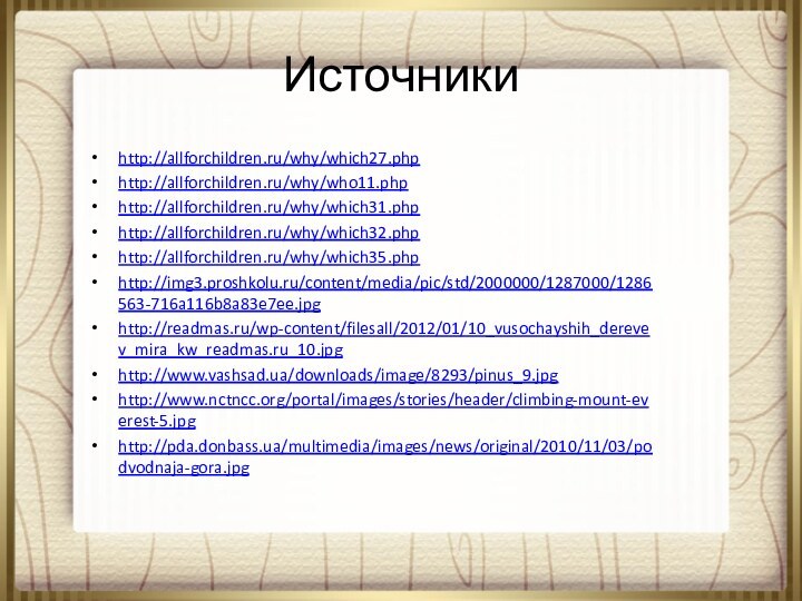 Источникиhttp://allforchildren.ru/why/which27.phphttp://allforchildren.ru/why/who11.phphttp://allforchildren.ru/why/which31.phphttp://allforchildren.ru/why/which32.phphttp://allforchildren.ru/why/which35.phphttp://img3.proshkolu.ru/content/media/pic/std/2000000/1287000/1286563-716a116b8a83e7ee.jpghttp://readmas.ru/wp-content/filesall/2012/01/10_vusochayshih_derevev_mira_kw_readmas.ru_10.jpghttp://www.vashsad.ua/downloads/image/8293/pinus_9.jpghttp://www.nctncc.org/portal/images/stories/header/climbing-mount-everest-5.jpghttp://pda.donbass.ua/multimedia/images/news/original/2010/11/03/podvodnaja-gora.jpg