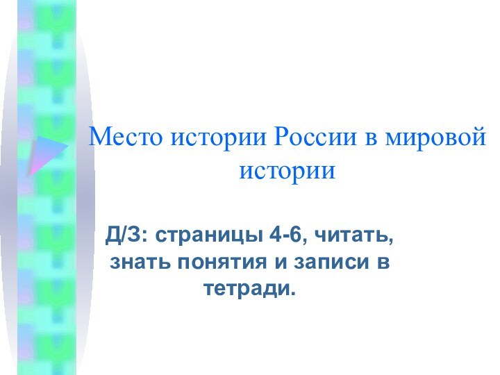 Место истории России в мировой историиД/З: страницы 4-6, читать, знать понятия и записи в тетради.