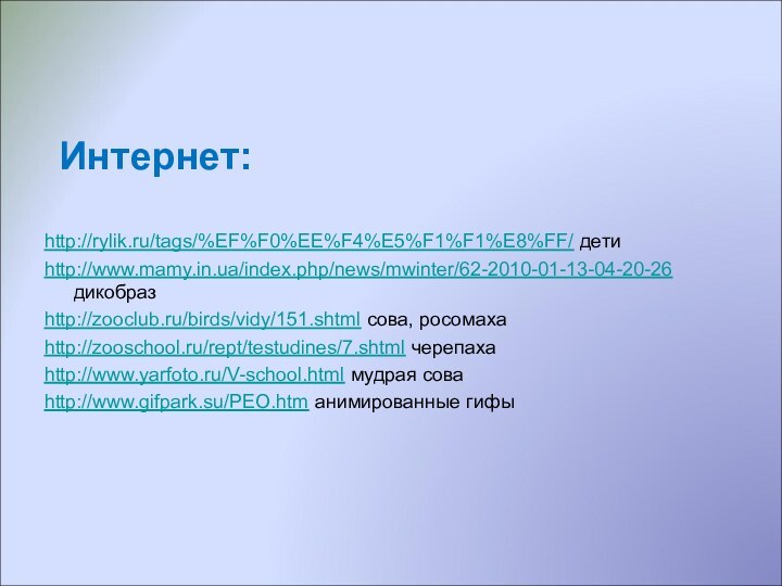 Интернет: http://rylik.ru/tags/%EF%F0%EE%F4%E5%F1%F1%E8%FF/ детиhttp://www.mamy.in.ua/index.php/news/mwinter/62-2010-01-13-04-20-26 дикобразhttp://zooclub.ru/birds/vidy/151.shtml сова, росомахаhttp://zooschool.ru/rept/testudines/7.shtml черепахаhttp://www.yarfoto.ru/V-school.html мудрая соваhttp://www.gifpark.su/PEO.htm анимированные гифы