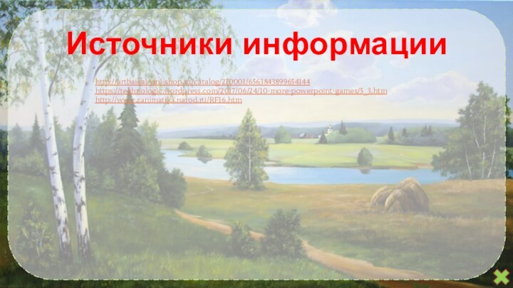 Источники информацииhttp://artbaikal.yml-shop.ru/catalog/210001/6563843899654144 https://tekhnologic.wordpress.com/2017/06/24/10-more-powerpoint-games/5_3.htmhttp://www.zanimatika.narod.ru/RF16.htm