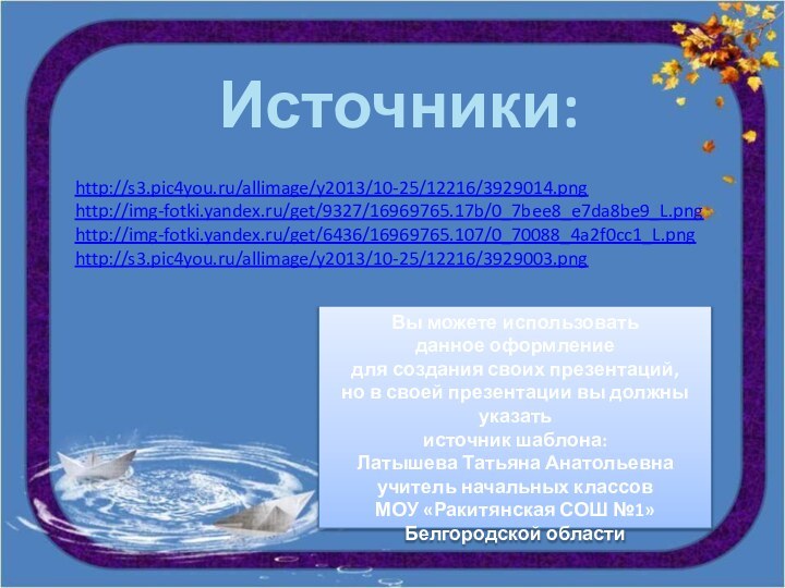 Источники:http://s3.pic4you.ru/allimage/y2013/10-25/12216/3929014.pnghttp://img-fotki.yandex.ru/get/9327/16969765.17b/0_7bee8_e7da8be9_L.pnghttp://img-fotki.yandex.ru/get/6436/16969765.107/0_70088_4a2f0cc1_L.pnghttp://s3.pic4you.ru/allimage/y2013/10-25/12216/3929003.pngВы можете использовать данное оформление для создания своих презентаций, но в своей