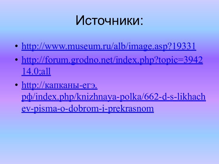 Источники:http://www.museum.ru/alb/image.asp?19331http://forum.grodno.net/index.php?topic=394214.0;allhttp://капканы-егэ.рф/index.php/knizhnaya-polka/662-d-s-likhachev-pisma-o-dobrom-i-prekrasnom
