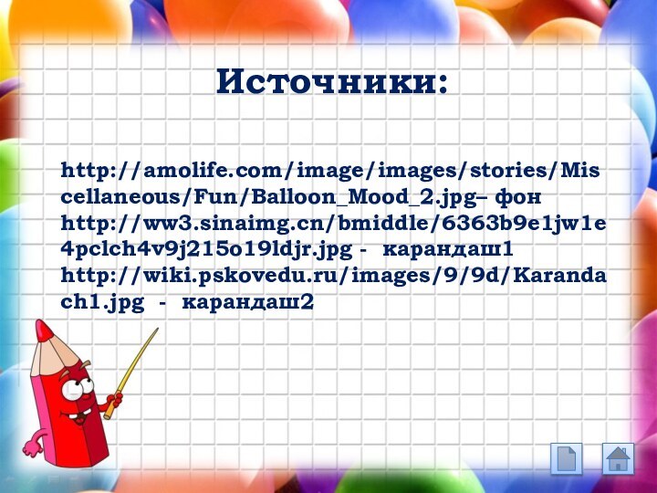 http://amolife.com/image/images/stories/Miscellaneous/Fun/Balloon_Mood_2.jpg– фонhttp://ww3.sinaimg.cn/bmiddle/6363b9e1jw1e4pclch4v9j215o19ldjr.jpg - карандаш1http://wiki.pskovedu.ru/images/9/9d/Karandach1.jpg - карандаш2Источники:
