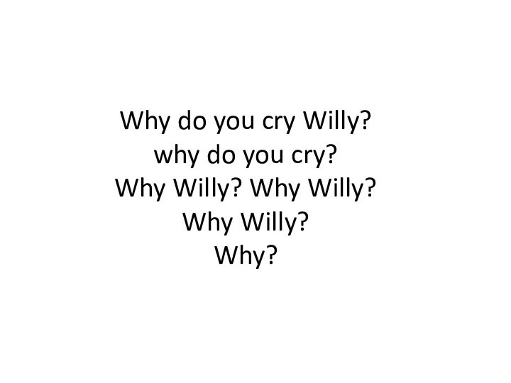 Why do you cry Willy? why do you cry? Why Willy? Why