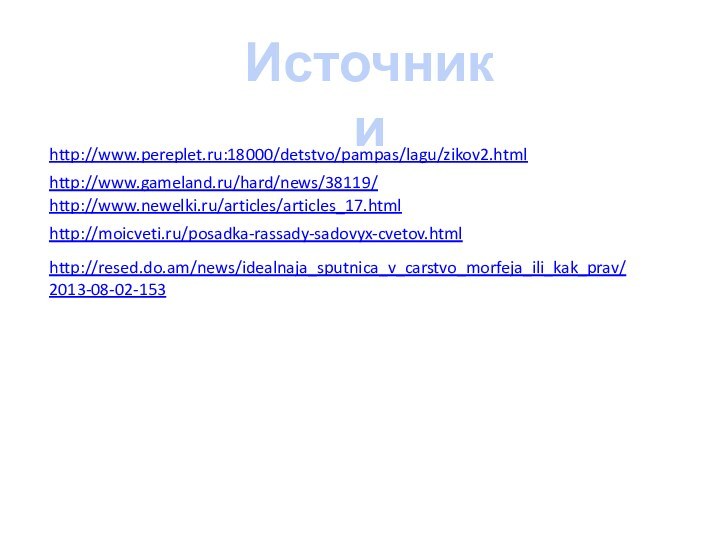 http://www.pereplet.ru:18000/detstvo/pampas/lagu/zikov2.htmlИсточники http://www.gameland.ru/hard/news/38119/http://www.newelki.ru/articles/articles_17.htmlhttp://moicveti.ru/posadka-rassady-sadovyx-cvetov.htmlhttp://resed.do.am/news/idealnaja_sputnica_v_carstvo_morfeja_ili_kak_prav/2013-08-02-153