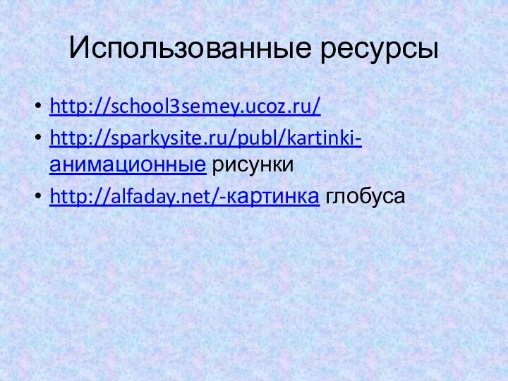Использованные ресурсыhttp://school3semey.ucoz.ru/http://sparkysite.ru/publ/kartinki-анимационные рисункиhttp://alfaday.net/-картинка глобуса