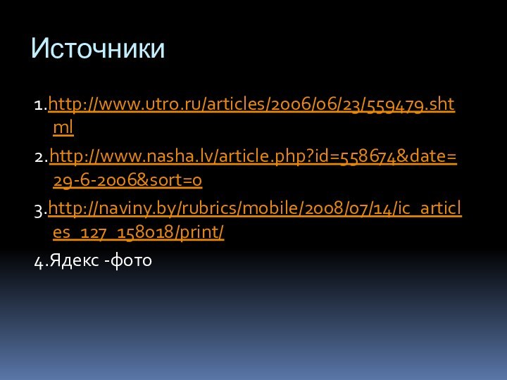 Источники 1.http://www.utro.ru/articles/2006/06/23/559479.shtml 2.http://www.nasha.lv/article.php?id=558674&date=29-6-2006&sort=03.http://naviny.by/rubrics/mobile/2008/07/14/ic_articles_127_158018/print/4.Ядекс -фото