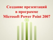 Создание презентаций  в программе  Microsoft Power Point 2007