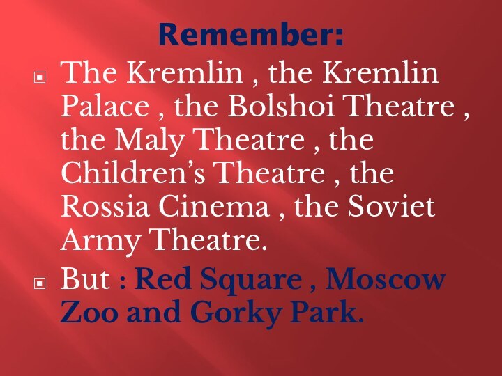 Remember:The Kremlin , the Kremlin Palace , the Bolshoi Theatre , the