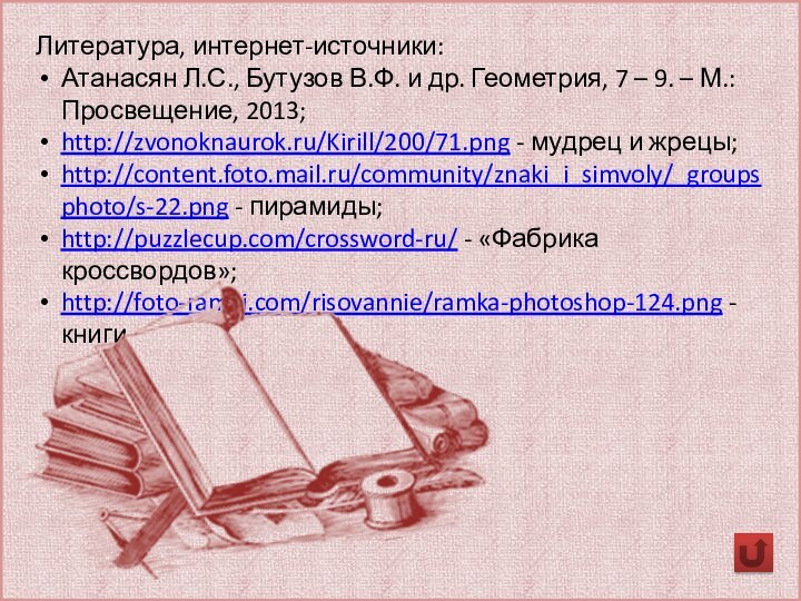 Литература, интернет-источники:Атанасян Л.С., Бутузов В.Ф. и др. Геометрия, 7 –