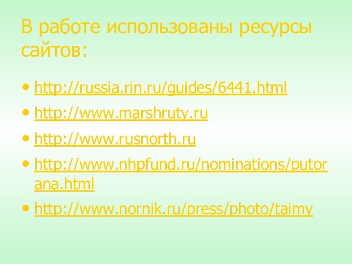 В работе использованы ресурсы сайтов:http://russia.rin.ru/guides/6441.htmlhttp://www.marshruty.ruhttp://www.rusnorth.ruhttp://www.nhpfund.ru/nominations/putorana.htmlhttp://www.nornik.ru/press/photo/taimy