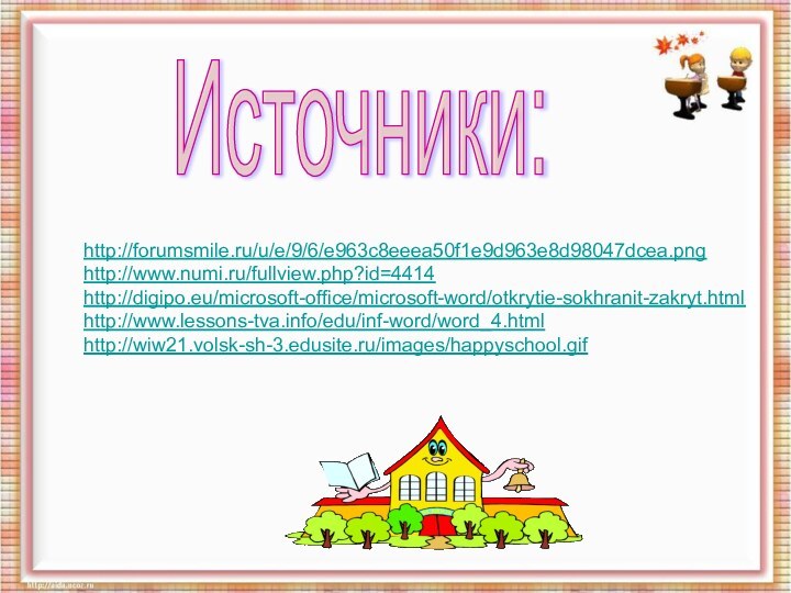 Источники:http://forumsmile.ru/u/e/9/6/e963c8eeea50f1e9d963e8d98047dcea.pnghttp://www.numi.ru/fullview.php?id=4414http://digipo.eu/microsoft-office/microsoft-word/otkrytie-sokhranit-zakryt.htmlhttp://www.lessons-tva.info/edu/inf-word/word_4.htmlhttp://wiw21.volsk-sh-3.edusite.ru/images/happyschool.gif