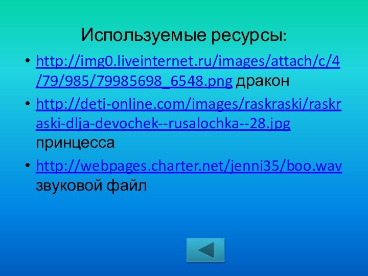 Используемые ресурсы:http://img0.liveinternet.ru/images/attach/c/4/79/985/79985698_6548.png драконhttp://deti-online.com/images/raskraski/raskraski-dlja-devochek--rusalochka--28.jpg принцессаhttp://webpages.charter.net/jenni35/boo.wav звуковой файл