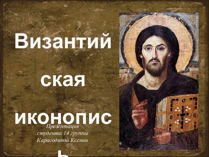 ВизантийскаяиконописьПрезентациястудента 14 группыКарагодиной Ксении