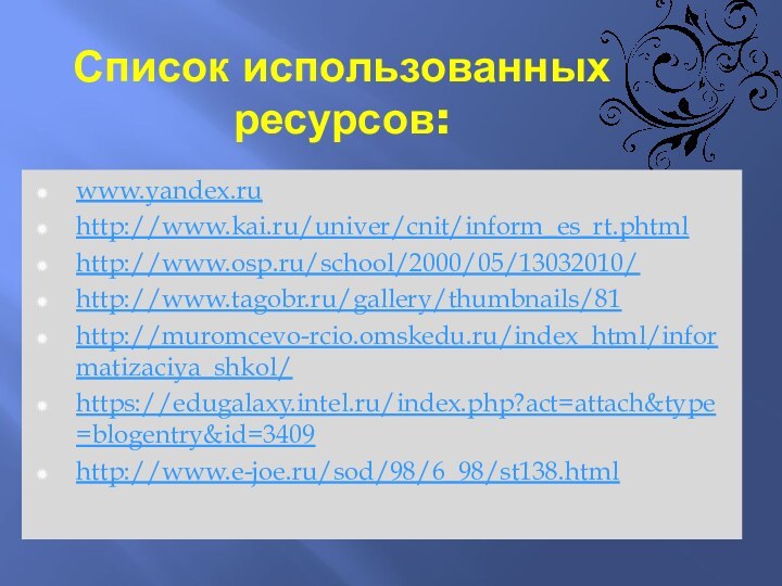 Список использованных ресурсов:www.yandex.ruhttp://www.kai.ru/univer/cnit/inform_es_rt.phtmlhttp://www.osp.ru/school/2000/05/13032010/http://www.tagobr.ru/gallery/thumbnails/81http://muromcevo-rcio.omskedu.ru/index_html/informatizaciya_shkol/https://edugalaxy.intel.ru/index.php?act=attach&type=blogentry&id=3409http://www.e-joe.ru/sod/98/6_98/st138.html