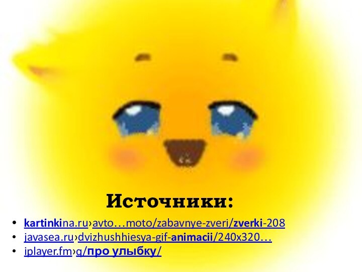 Источники:kartinkina.ru›avto…moto/zabavnye-zveri/zverki-208javasea.ru›dvizhushhiesya-gif-animacii/240x320…iplayer.fm›q/про улыбку/
