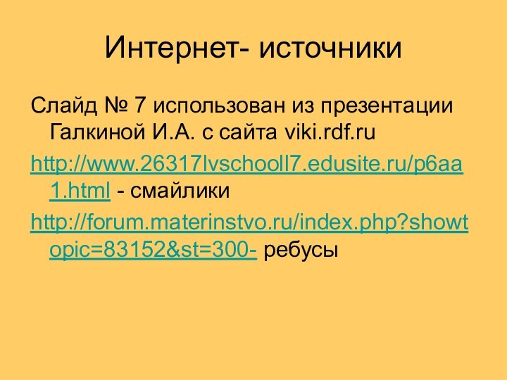 Интернет- источникиСлайд № 7 использован из презентации Галкиной И.А. с сайта viki.rdf.ruhttp://www.26317lvschooll7.edusite.ru/p6aa1.html - смайликиhttp://forum.materinstvo.ru/index.php?showtopic=83152&st=300- ребусы