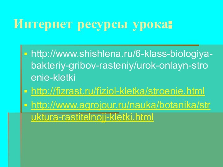 Интернет ресурсы урока:http://www.shishlena.ru/6-klass-biologiya-bakteriy-gribov-rasteniy/urok-onlayn-stroenie-kletkihttp://fizrast.ru/fiziol-kletka/stroenie.htmlhttp://www.agrojour.ru/nauka/botanika/struktura-rastitelnojj-kletki.html