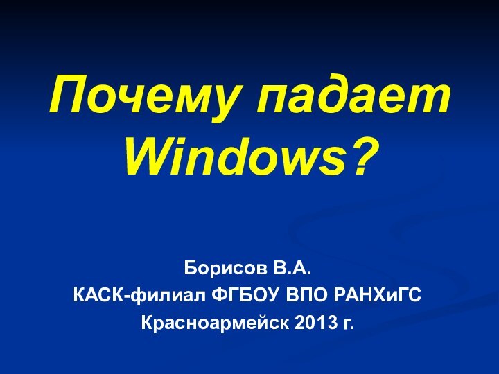 Почему падает Windows? Борисов В.А.КАСК-филиал ФГБОУ ВПО РАНХиГСКрасноармейск 2013 г.