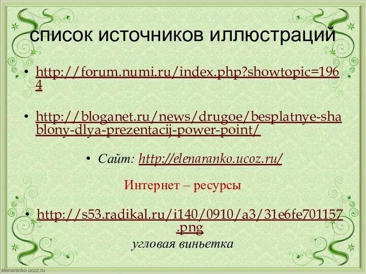 список источников иллюстрацийhttp://forum.numi.ru/index.php?showtopic=1964http://bloganet.ru/news/drugoe/besplatnye-shablony-dlya-prezentacij-power-point/Сайт: http://elenaranko.ucoz.ru/  Интернет – ресурсыhttp://s53.radikal.ru/i140/0910/a3/31e6fe701157.png угловая виньетка