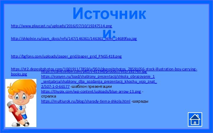 Источники:http://www.playcast.ru/uploads/2016/07/10/19247514.pnghttp://shkolnie.ru/pars_docs/refs/147/146361/146361_html_14689faa.jpghttp://bgfons.com/uploads/paper_grid/paper_grid_PNG5418.pnghttps://st2.depositphotos.com/1001911/7859/v/950/depositphotos_78591056-stock-illustration-boy-carrying-books.jpghttps://cdn6.sellbe.com/p61/s-61196/product/932/282765.jpghttps://easyen.ru/load/shablony_prezentacij/shkola_obrazovanie_1_sentjabrja/shablony_dlja_sozdanija_prezentacij_khochu_vsjo_znat_2/507-1-0-66577 -шаблон презентацииhttps://thypix.com/wp-content/uploads/blue-arrow-13.png -стрелкаhttps://multiurok.ru/blog/sharady-tiema-shkola.html -шарады