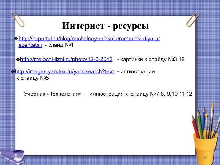 Интернет - ресурсыhttp://images.yandex.ru/yandsearch?text - иллюстрации к слайду №5 http://nsportal.ru/blog/nachalnaya-shkola/ramochki-dlya-prezentatsii - слайд №1Учебник